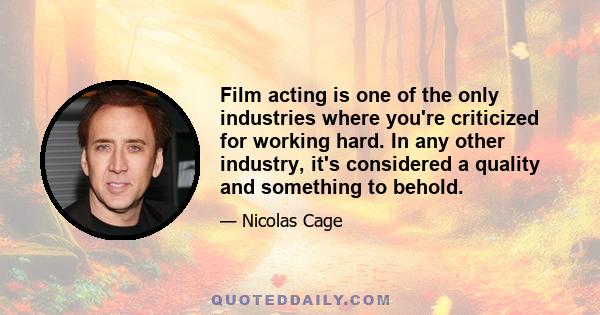 Film acting is one of the only industries where you're criticized for working hard. In any other industry, it's considered a quality and something to behold.