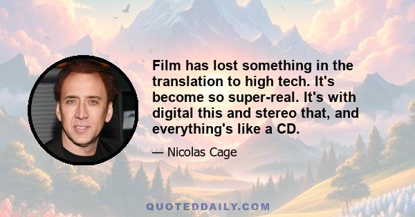 Film has lost something in the translation to high tech. It's become so super-real. It's with digital this and stereo that, and everything's like a CD.