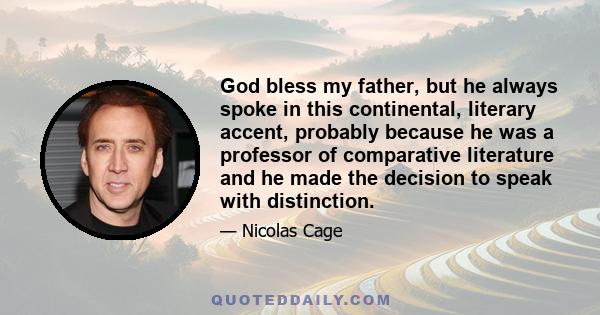 God bless my father, but he always spoke in this continental, literary accent, probably because he was a professor of comparative literature and he made the decision to speak with distinction.