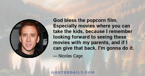 God bless the popcorn film. Especially movies where you can take the kids, because I remember looking forward to seeing these movies with my parents, and if I can give that back, I'm gonna do it.