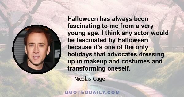 Halloween has always been fascinating to me from a very young age. I think any actor would be fascinated by Halloween because it's one of the only holidays that advocates dressing up in makeup and costumes and