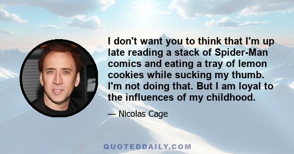 I don't want you to think that I'm up late reading a stack of Spider-Man comics and eating a tray of lemon cookies while sucking my thumb. I'm not doing that. But I am loyal to the influences of my childhood.