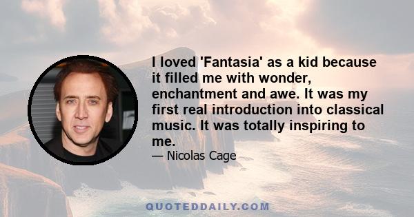 I loved 'Fantasia' as a kid because it filled me with wonder, enchantment and awe. It was my first real introduction into classical music. It was totally inspiring to me.