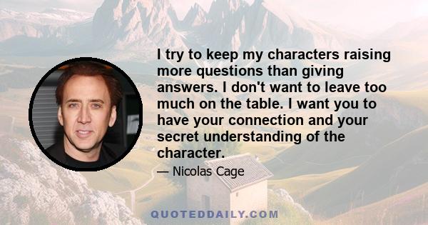 I try to keep my characters raising more questions than giving answers. I don't want to leave too much on the table. I want you to have your connection and your secret understanding of the character.