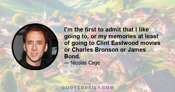 I'm the first to admit that I like going to, or my memories at least of going to Clint Eastwood movies or Charles Bronson or James Bond.