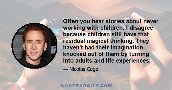 Often you hear stories about never working with children. I disagree because children still have that residual magical thinking. They haven't had their imagination knocked out of them by turning into adults and life