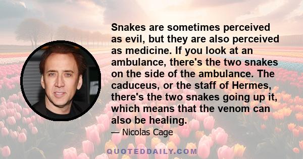 Snakes are sometimes perceived as evil, but they are also perceived as medicine. If you look at an ambulance, there's the two snakes on the side of the ambulance. The caduceus, or the staff of Hermes, there's the two