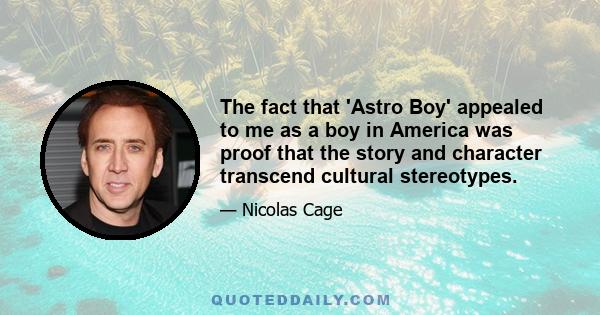 The fact that 'Astro Boy' appealed to me as a boy in America was proof that the story and character transcend cultural stereotypes.