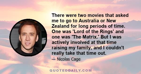 There were two movies that asked me to go to Australia or New Zealand for long periods of time. One was 'Lord of the Rings' and one was 'The Matrix.' But I was actively involved at that time raising my family, and I