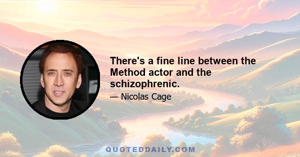 There's a fine line between the Method actor and the schizophrenic.