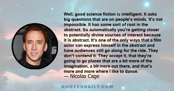 Well, good science fiction is intelligent. It asks big questions that are on people's minds. It's not impossible. It has some sort of root in the abstract. So automatically you're getting closer to potentially divine