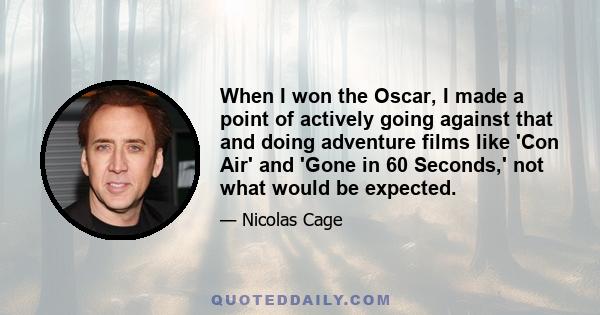 When I won the Oscar, I made a point of actively going against that and doing adventure films like 'Con Air' and 'Gone in 60 Seconds,' not what would be expected.