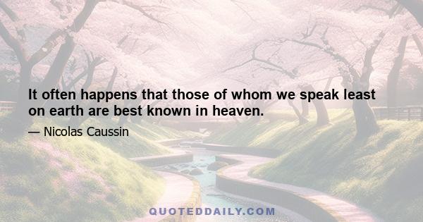 It often happens that those of whom we speak least on earth are best known in heaven.