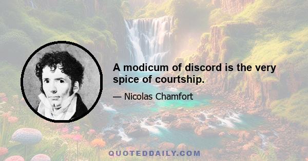 A modicum of discord is the very spice of courtship.