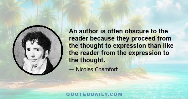 An author is often obscure to the reader because they proceed from the thought to expression than like the reader from the expression to the thought.