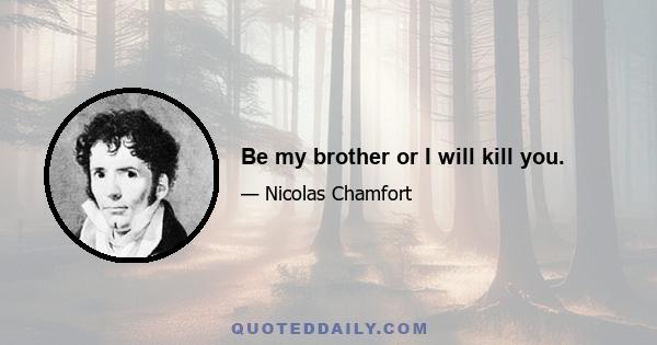 Be my brother or I will kill you.