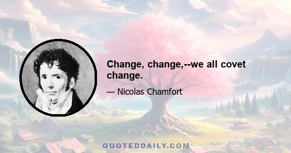 Change, change,--we all covet change.