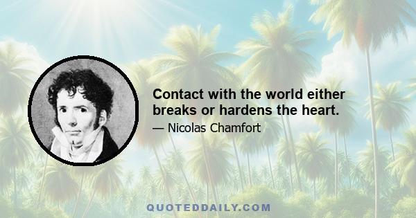 Contact with the world either breaks or hardens the heart.