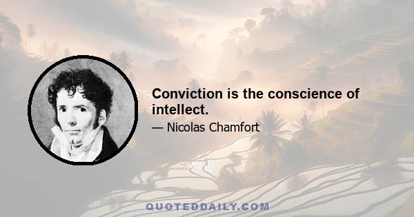 Conviction is the conscience of intellect.