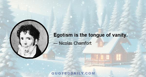 Egotism is the tongue of vanity.