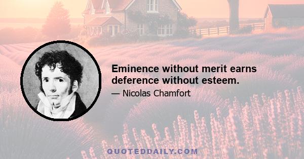 Eminence without merit earns deference without esteem.