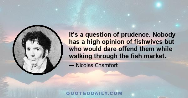 It's a question of prudence. Nobody has a high opinion of fishwives but who would dare offend them while walking through the fish market.