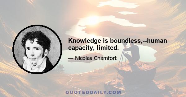 Knowledge is boundless,--human capacity, limited.