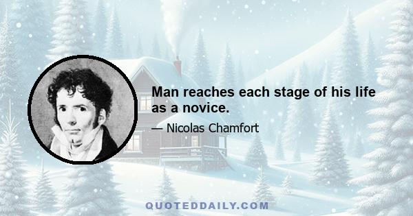 Man reaches each stage of his life as a novice.