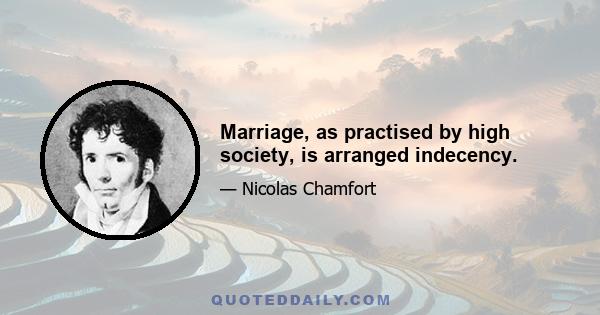 Marriage, as practised by high society, is arranged indecency.