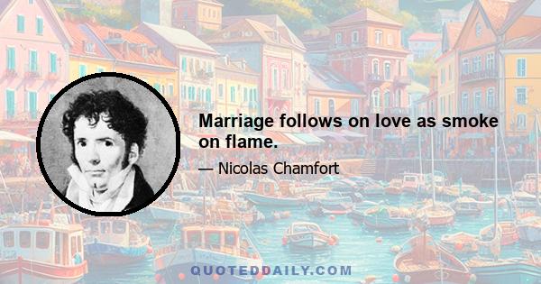 Marriage follows on love as smoke on flame.