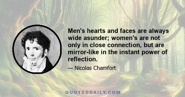 Men's hearts and faces are always wide asunder; women's are not only in close connection, but are mirror-like in the instant power of reflection.