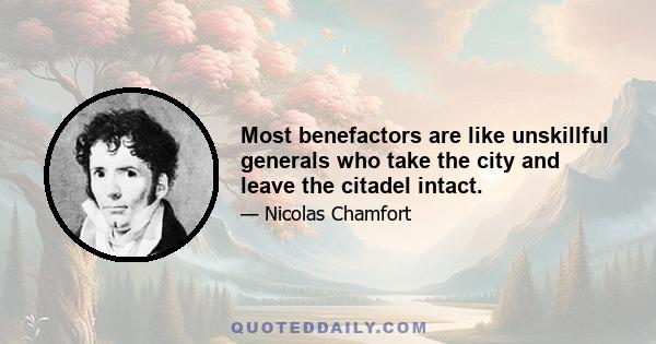 Most benefactors are like unskillful generals who take the city and leave the citadel intact.