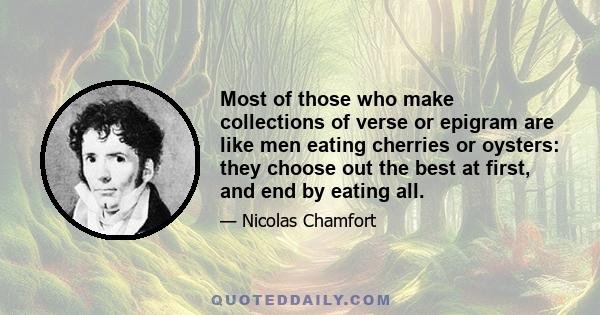 Most of those who make collections of verse or epigram are like men eating cherries or oysters: they choose out the best at first, and end by eating all.