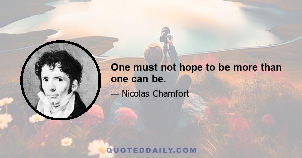 One must not hope to be more than one can be.