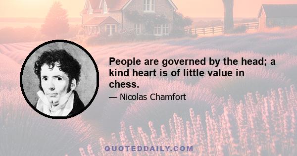 People are governed by the head; a kind heart is of little value in chess.