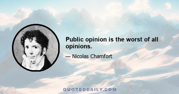 Public opinion is the worst of all opinions.