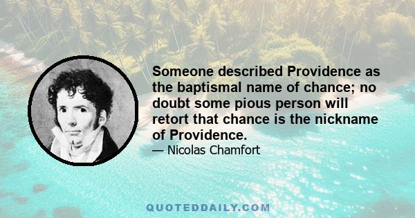 Someone described Providence as the baptismal name of chance; no doubt some pious person will retort that chance is the nickname of Providence.