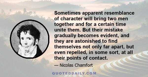 Sometimes apparent resemblance of character will bring two men together and for a certain time unite them. But their mistake gradually becomes evident, and they are astonished to find themselves not only far apart, but