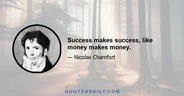 Success makes success, like money makes money.