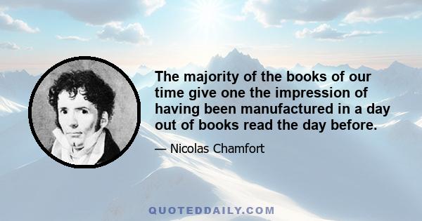 The majority of the books of our time give one the impression of having been manufactured in a day out of books read the day before.