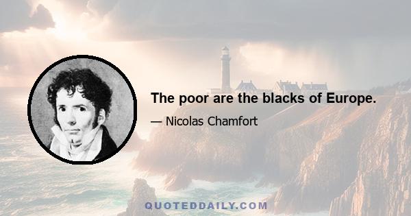 The poor are the blacks of Europe.