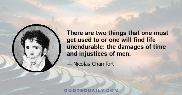 There are two things that one must get used to or one will find life unendurable: the damages of time and injustices of men.