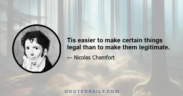 Tis easier to make certain things legal than to make them legitimate.