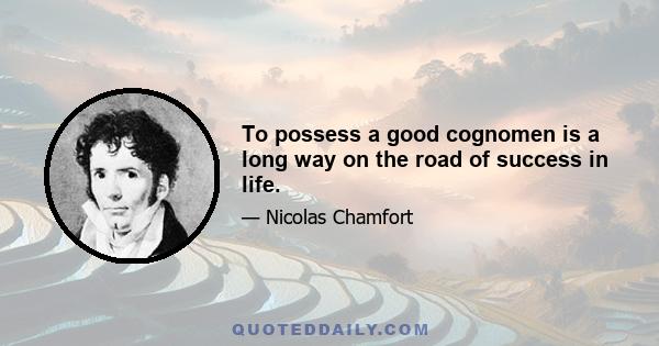 To possess a good cognomen is a long way on the road of success in life.