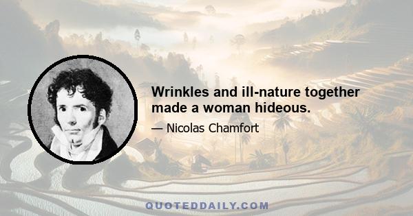 Wrinkles and ill-nature together made a woman hideous.