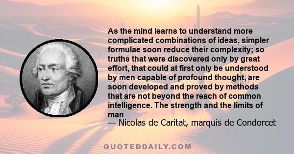 As the mind learns to understand more complicated combinations of ideas, simpler formulae soon reduce their complexity; so truths that were discovered only by great effort, that could at first only be understood by men