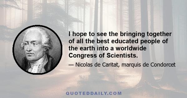 I hope to see the bringing together of all the best educated people of the earth into a worldwide Congress of Scientists.