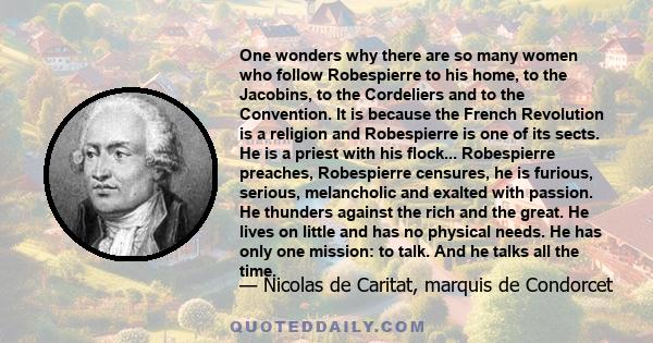 One wonders why there are so many women who follow Robespierre to his home, to the Jacobins, to the Cordeliers and to the Convention. It is because the French Revolution is a religion and Robespierre is one of its