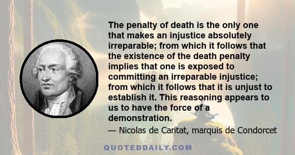 The penalty of death is the only one that makes an injustice absolutely irreparable; from which it follows that the existence of the death penalty implies that one is exposed to committing an irreparable injustice; from 