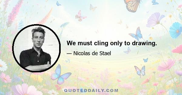 We must cling only to drawing.